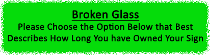 Broken Glass - Please Choose the Option Below that Best Describes How Long You have Owned Your Sign
